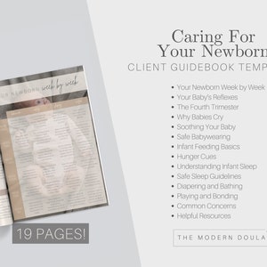 May include: A guidebook template for caring for a newborn baby. The cover features a photo of a baby and the text "Caring For Your Newborn" and "Client Guidebook Template". The guidebook includes topics such as newborn reflexes, the fourth trimester, soothing a baby, safe babywearing, infant feeding basics, hunger cues, understanding infant sleep, safe sleep guidelines, diapering and bathing, playing and bonding, common concerns, and helpful resources. The guidebook is 19 pages long and is available from The Modern Doula.