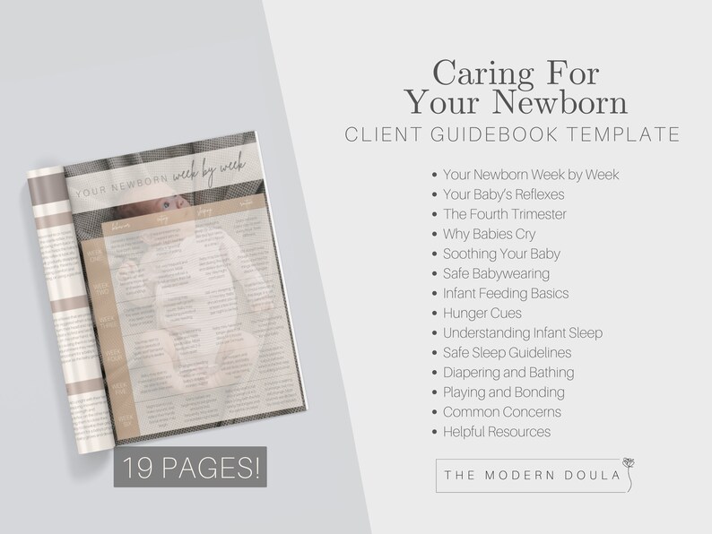 May include: A guidebook template for caring for a newborn baby. The cover features a photo of a baby and the text "Caring For Your Newborn" and "Client Guidebook Template". The guidebook includes topics such as newborn reflexes, the fourth trimester, soothing a baby, safe babywearing, infant feeding basics, hunger cues, understanding infant sleep, safe sleep guidelines, diapering and bathing, playing and bonding, common concerns, and helpful resources. The guidebook is 19 pages long and is available from The Modern Doula.