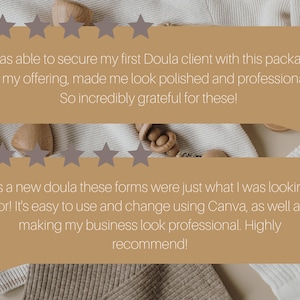 May include: Two five-star reviews for a doula business. The first review reads, "I was able to secure my first Doula client with this package in my offering, made me look polished and professional. So incredibly grateful for these!" The second review reads, "As a new doula these forms were just what I was looking for! It's easy to use and change using Canva, as well as making my business look professional. Highly recommend!"