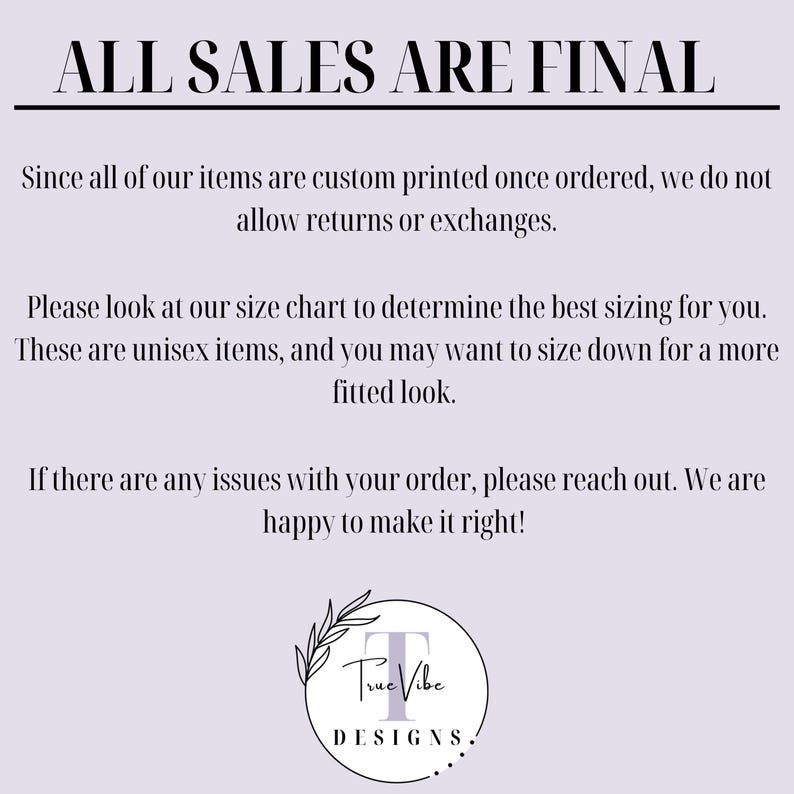 May include: Text on a light purple background that reads "ALL SALES ARE FINAL".  The text continues with information about custom printed items, size charts, and unisex sizing.  The text ends with "True Vibe DESIGNS."