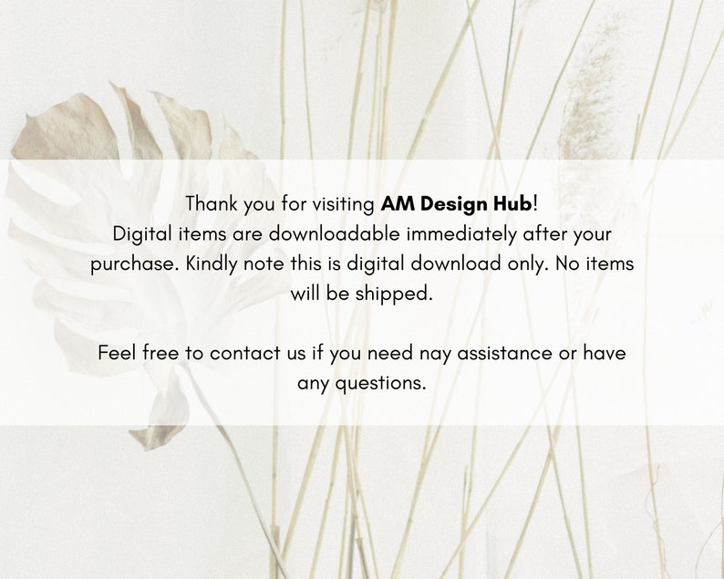 May include: Text on a white background with a leafy plant in the foreground. The text reads: "Thank you for visiting AM Design Hub! Digital items are downloadable immediately after your purchase. Kindly note this is digital download only. No items will be shipped. Feel free to contact us if you need any assistance or have any questions."
