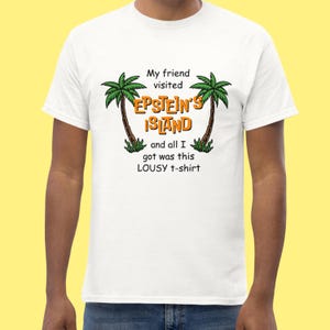 May include: White t-shirt with a graphic of two palm trees and the text "My friend visited EPSTEIN'S ISLAND and all I got was this LOUSY t-shirt".