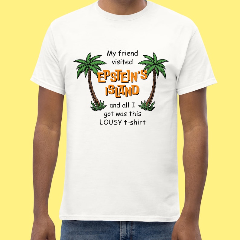 May include: White t-shirt with a graphic of two palm trees and the text "My friend visited EPSTEIN'S ISLAND and all I got was this LOUSY t-shirt".