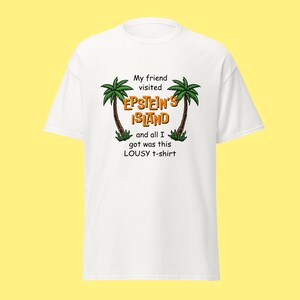 May include: White t-shirt with a graphic of two palm trees and the text "My friend visited Epstein's Island and all I got was this lousy t-shirt."