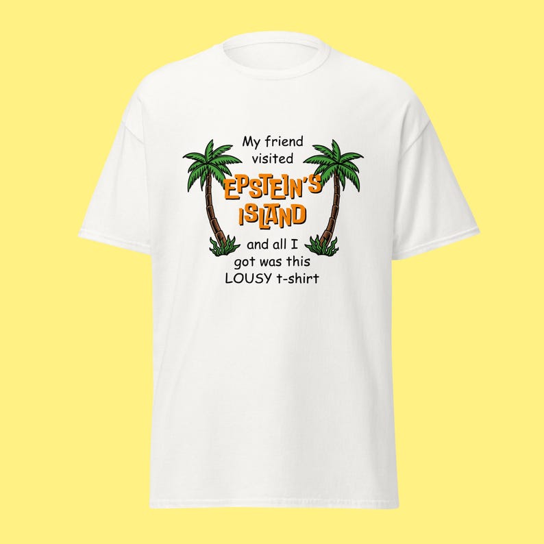 May include: White t-shirt with a graphic of two palm trees and the text "My friend visited Epstein's Island and all I got was this lousy t-shirt."