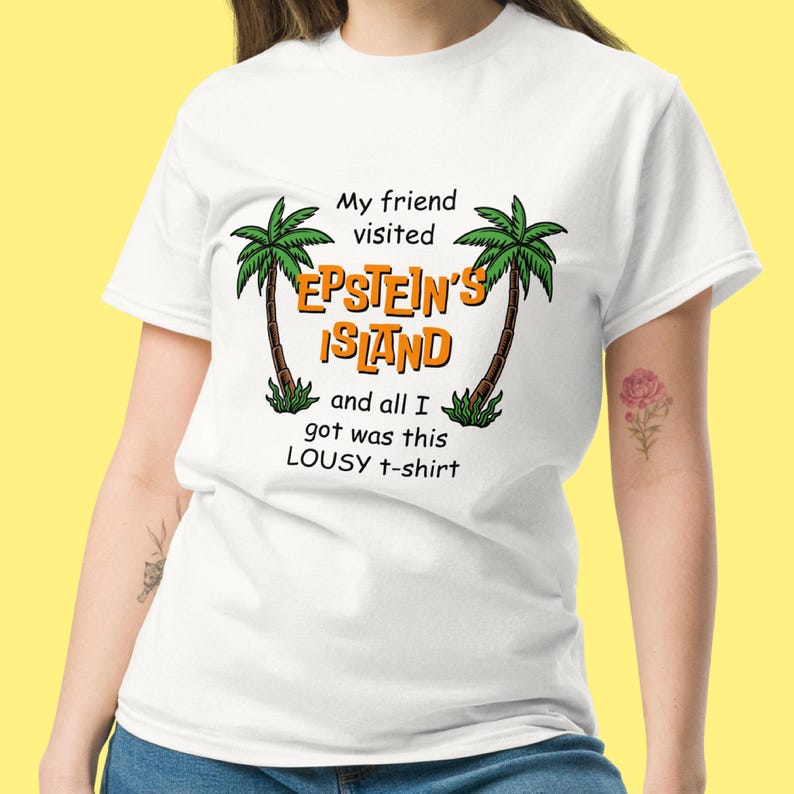 May include: White t-shirt with a graphic of palm trees and the text "My friend visited Epstein's Island and all I got was this lousy t-shirt."