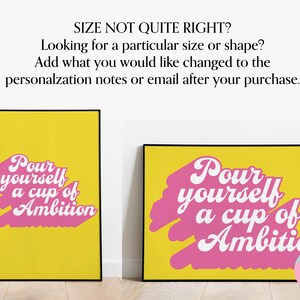 May include: Two framed wall art prints with yellow backgrounds and pink brushstroke accents. The white text reads: Pour yourself a cup of Ambition. The top text asks: SIZE NOT QUITE RIGHT? Looking for a particular size or shape? Add what you would like changed to the personalization notes or email after your purchase.