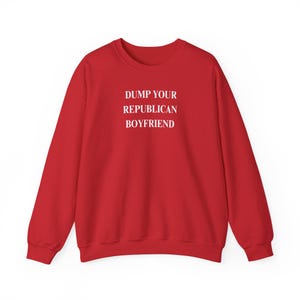 Dump your republican boyfriend sweatshirt, Anti-Trump Unisex Sweatshirt, Political Statement Clothing, Activist Gift, Protest Apparel
