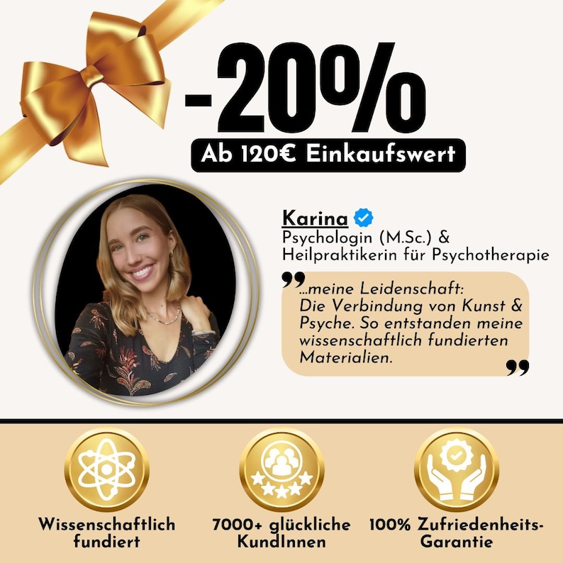 May include: A graphic with a gold bow, a woman's headshot, and three icons. The graphic advertises a 20% discount on purchases over 120 euros. The text reads "Karina, Psychologist (M.Sc.) & Heilpraktikerin for Psychotherapy." The text also reads "...my passion: The connection of art & psyche. This is how my scientifically founded materials came to be." The icons represent scientifically founded, 7000+ happy customers, and a 100% satisfaction guarantee.