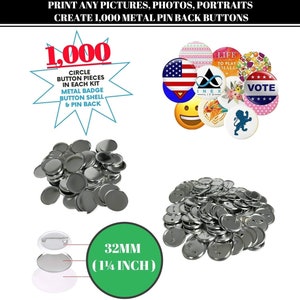 May include: A set of 1,000 silver metal 1 1/4 inch circle button pieces with pin backs. The button pieces are arranged in two piles. The text on the image reads "PRINT ANY PICTURES, PHOTOS, PORTRAITS CREATE 1,000 METAL PIN BACK BUTTONS 1,000 CIRCLE BUTTON PIECES IN EACH KIT METAL BADGE BUTTON SHELL & PIN BACK 32MM (1 1/4 INCH)"