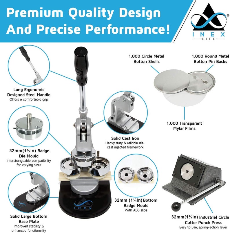 May include: A silver badge making machine with a black handle and a black base. The machine has a die mold, a bottom badge mold, and a circle cutter punch press. The machine is surrounded by various components, including metal button shells, pin backs, and mylar films. The text "Premium Quality Design And Precise Performance!" is at the top of the image. The text "INEX -LIFE- " is at the top right of the image.