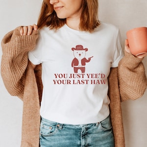 You Just Yee&#39;d Your Last Haw - Unisex, Funny Meme T Shirt, Meme Shirt, Sarcastic Shirt, Funny Gift, Trendy Shirt, Vintage Drawing Tee