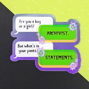 May include: A die-cut sticker featuring two white speech bubbles with black text reading Are you a boy or a girl? and But what's in your pants? paired with two bright green rectangular boxes containing the black text ARCHIVIST. and STATEMENTS.