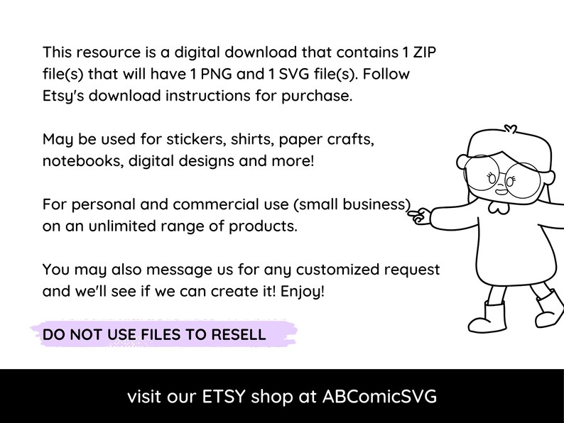 May include: Digital download graphic with text about PNG and SVG files for stickers, shirts, and digital designs. Includes a cartoon character pointing to the text. The text says "DO NOT USE FILES TO RESELL" and "visit our ETSY shop at ABComicSVG."