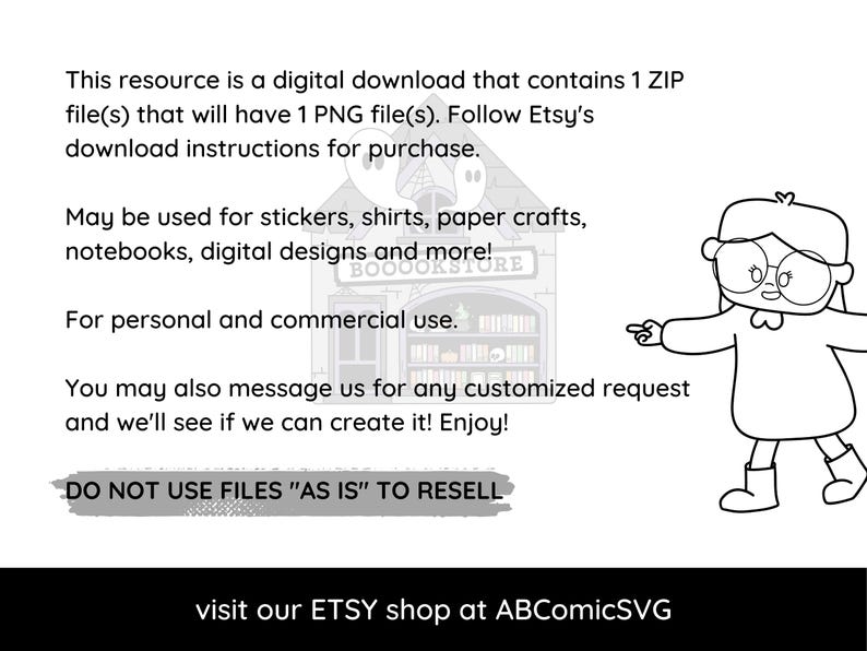 Pu&ograve; includere: Illustrazione in bianco e nero di una ragazza con gli occhiali che indica una libreria con il testo "Boookstore" sopra la porta. Il testo "This resource is a digital download that contains 1 ZIP file(s) that will have 1 PNG file(s). Follow Etsy's download instructions for purchase." &egrave; in alto nell'immagine. Il testo "May be used for stickers, shirts, paper crafts, notebooks, digital designs and more!" &egrave; sotto la libreria. Il testo "For personal and commercial use." &egrave; sotto di esso. Il testo "You may also message us for any customized request and we'll see if we can create it! Enjoy!" &egrave; sotto di esso. Il testo "DO NOT USE FILES "AS IS" TO RESELL" &egrave; sotto di esso. Il testo "visit our ETSY shop at ABComicSVG" &egrave; in basso nell'immagine.