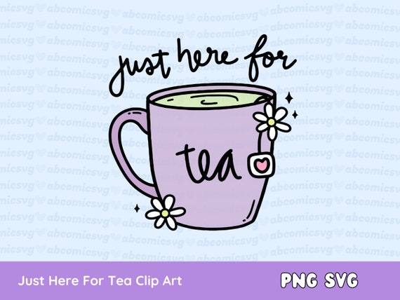 Just Here for Tea SVG PNG, Tea Cup, Spilling the Tea, Matcha, Clipart for Stickers, T Shirts, Mugs, Commercial Use