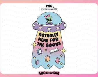 Actually Here for the Books PNG, Bookish Alien PNG, Trendy Designs for Stickers, Bookmarks, Tshirts, Sweatshirts, Keychains, Totes, Mugs