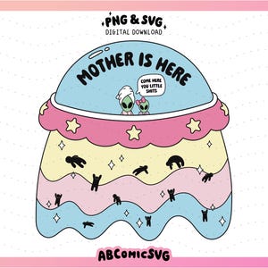 May include: A digital graphic of a cartoon UFO with the words "MOTHER IS HERE". The UFO is in pastel colours and has alien figures, with the text "COME HERE YOU LITTLE SHITS". The image includes the text "PNG & SVG DIGITAL DOWNLOAD" and "ABCOMICSVG".