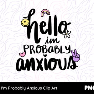 May include: Black and white graphic with the text "Hello I'm Probably Anxious" in a playful, hand-drawn style. The graphic includes a rainbow, a smiley face, a flower, and a peace sign.