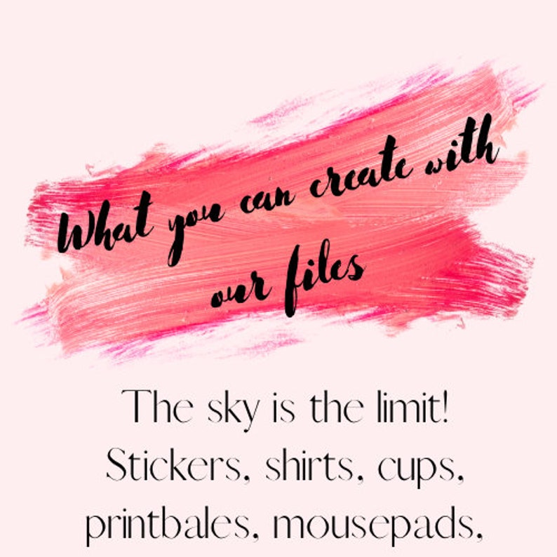 May include: Pink brushstroke with the text "What you can create with our files" in black. The sky is the limit! Stickers, shirts, cups, printbales, mousepads.