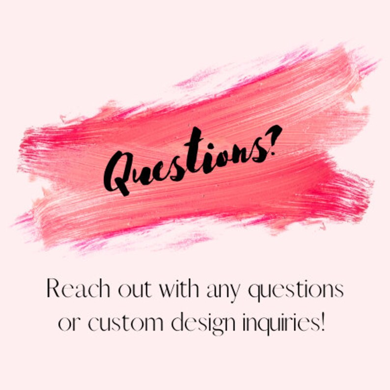 May include: Pink brushstroke with the text "Questions?" in black. Reach out with any questions or custom design inquiries.