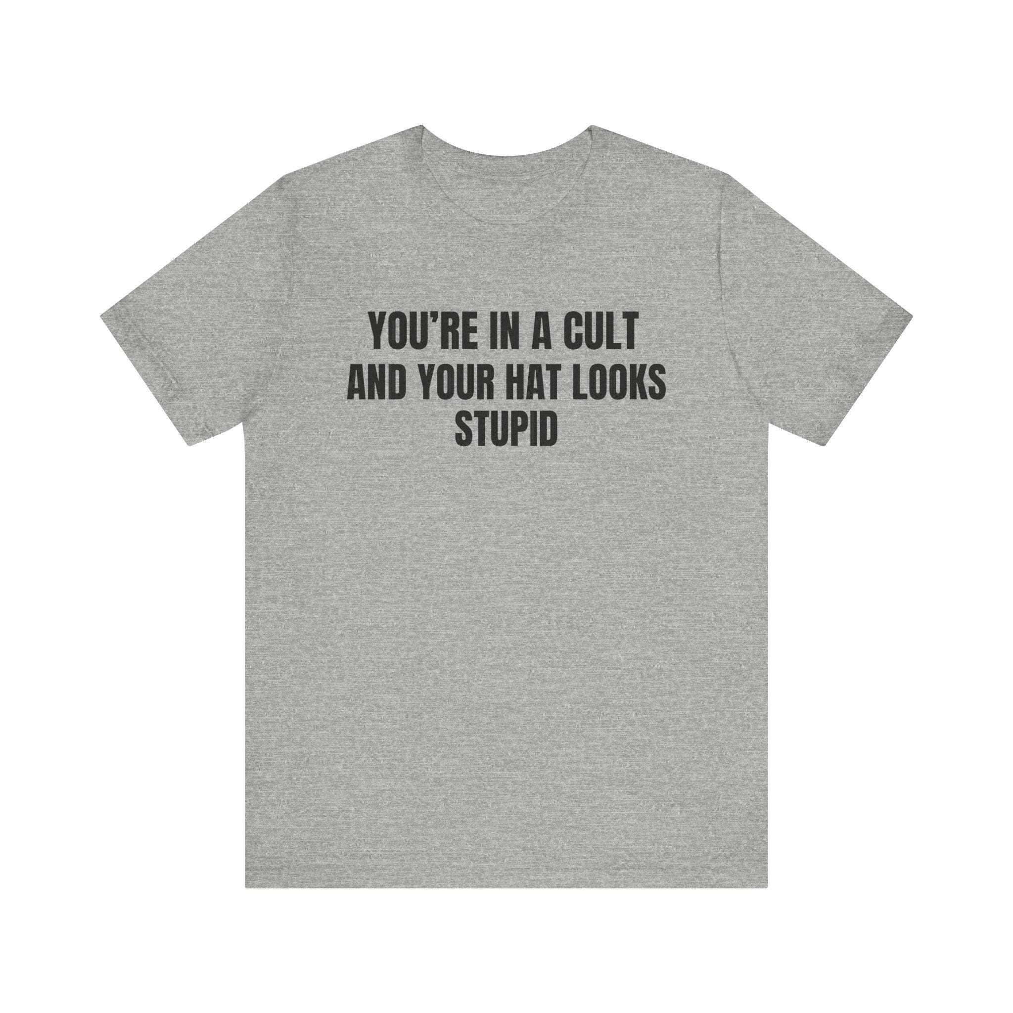 You're In a Cult and Your Hat Looks Stupid Shirt - Anti-MAGA T-Shirt, Funny Political Tee, Liberal Anti-Trump Apparel, Progressive Gift Idea