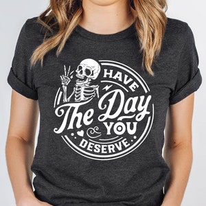 Motivational Skeleton Shirt, Sarcastic TShirt, Kindness Gifts, Positive Clothes, Inspirational Outfit, Have The Day You Deserve Graphic Tees