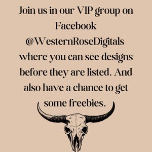 May include: Text on a beige background reads "Join us in our VIP group on Facebook @WesternRoseDigitals where you can see designs before they are listed. And also have a chance to get some freebies." A bull skull graphic is at the bottom.