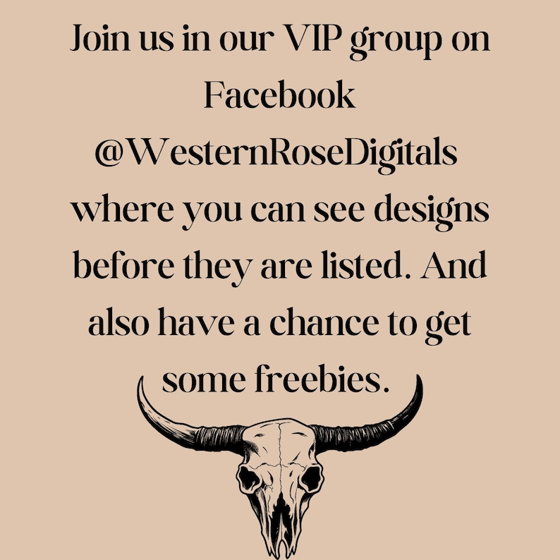 May include: Text on a beige background reads "Join us in our VIP group on Facebook @WesternRoseDigitals where you can see designs before they are listed. And also have a chance to get some freebies." A bull skull graphic is at the bottom.