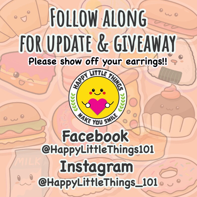 May include: A graphic with a yellow circle with a smiling face holding a pink heart and the text "Happy Little Things" around the circle. The text "Make You Smile" is below the circle. The text "Follow Along For Update & Giveaway" is at the top of the graphic. The text "Please show off your earrings!!" is below the circle. The text "Facebook @HappyLittleThings101" is below the circle. The text "Instagram @HappyLittleThings_101" is below the circle. The graphic is surrounded by cartoon food items.