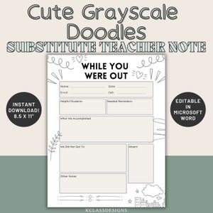 May include: A printable substitute teacher note template with a cute grayscale doodle design. The template includes sections for helpful students, needed reminders, what we accomplished, what we did not get to, absent students, and other notes. The text "While You Were Out" is at the top of the page.