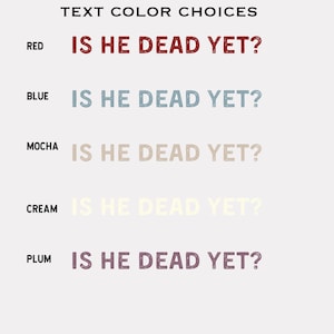 K&ouml;nnte beinhalten: Textfarben-Optionen f&uuml;r ein Design mit dem Satz "IS HE DEAD YET?" in Rot, Blau, Mokka, Creme und Pflaume.