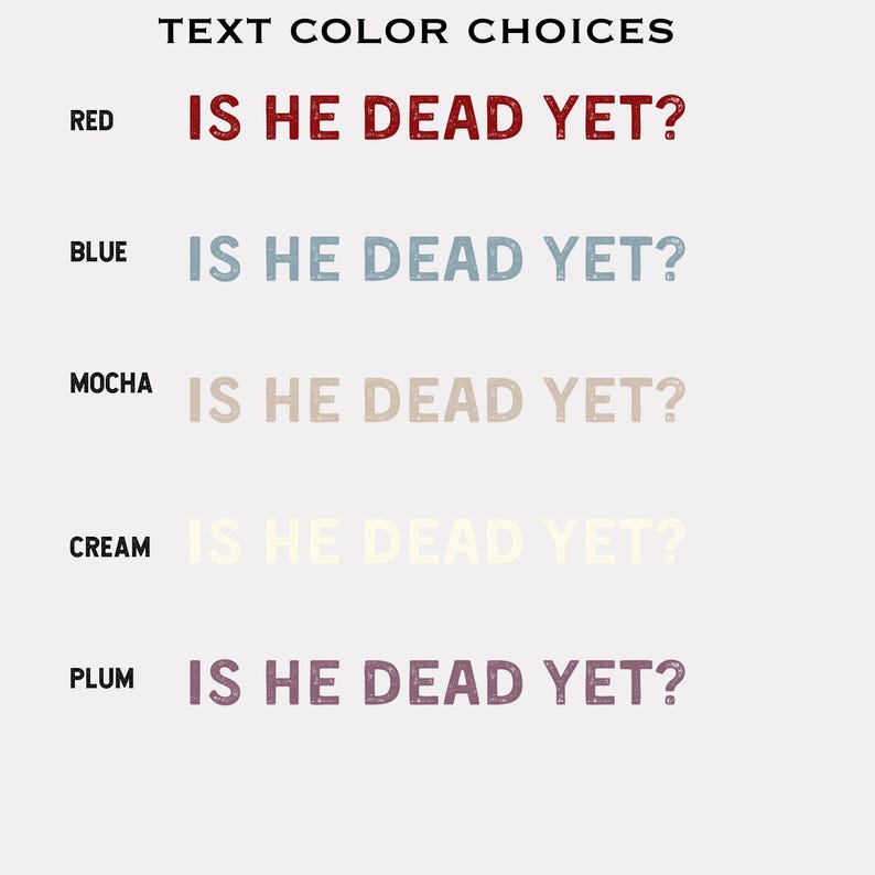 K&ouml;nnte beinhalten: Textfarben-Optionen f&uuml;r ein Design mit dem Satz "IS HE DEAD YET?" in Rot, Blau, Mokka, Creme und Pflaume.