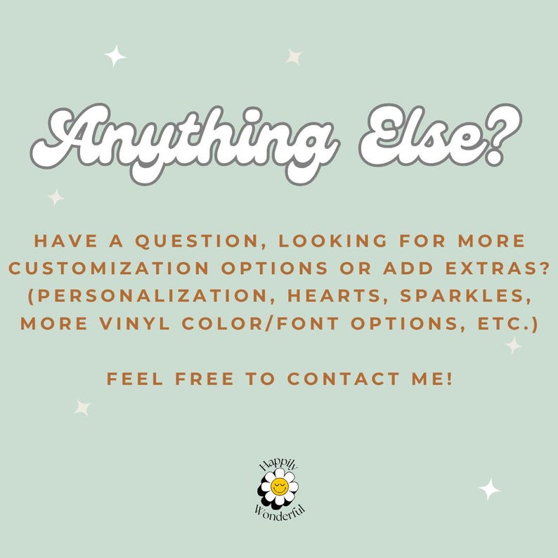 May include: A light green informational graphic with white text reading Anything Else? followed by brown text asking about customization options like personalization, hearts, sparkles, vinyl colors, and fonts. A small daisy logo reads Happily Wonderful.