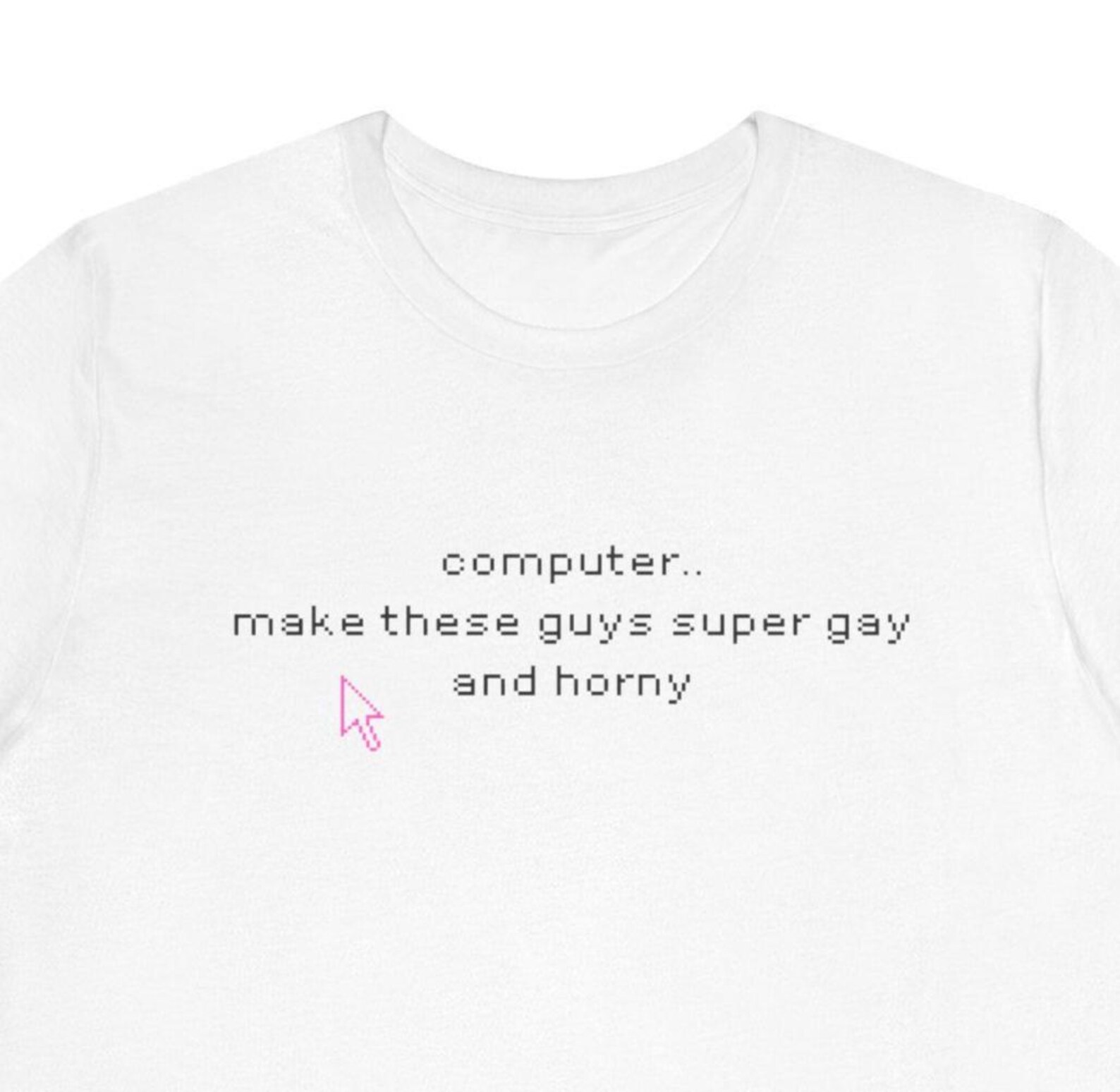 Computer.. Make These Guys Super Gay and Horny T-shirt | Text Graphic ...