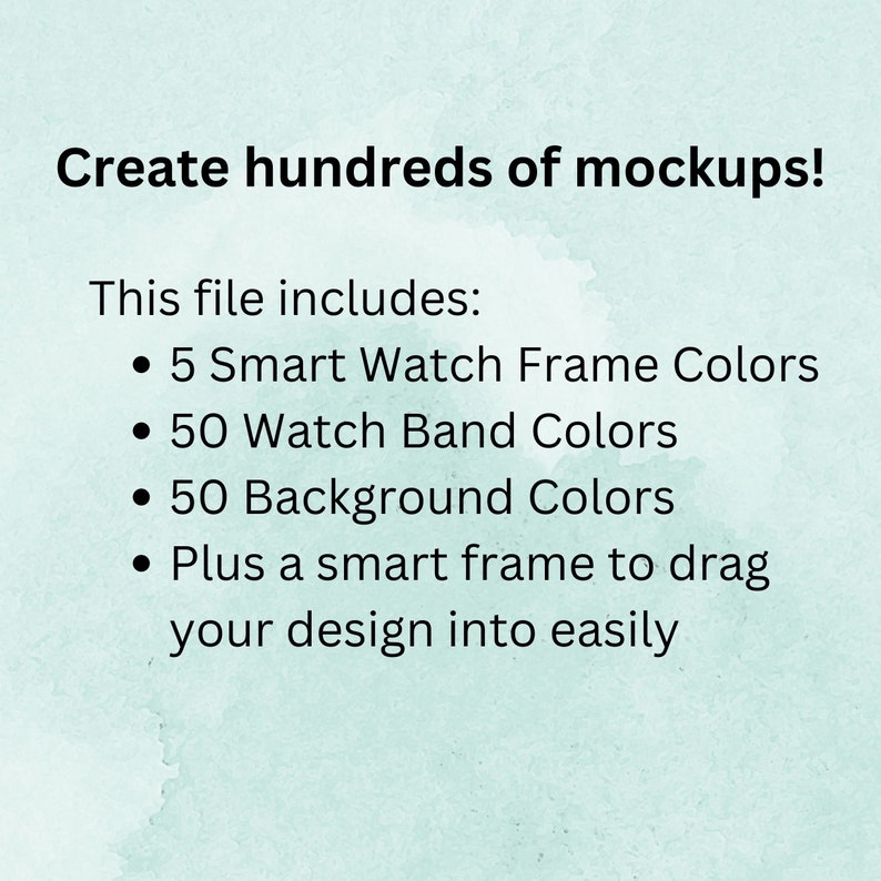 May include: Text on a light blue background that reads "Create hundreds of mockups!" and "This file includes: 5 Smart Watch Frame Colors, 50 Watch Band Colors, 50 Background Colors, Plus a smart frame to drag your design into easily."