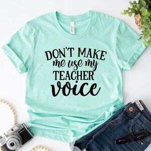 Don&#39;t Make Me Use My Teacher Voice Shirt