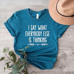 I Say What Everybody Else Is Thinking Shirt, Funny Sarcastic Shirt, Adult Humor Shirt, Funny Quote Shirt