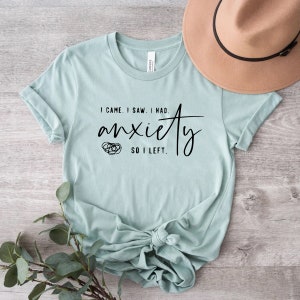 I came I saw I had Anxiety so I left Shirt