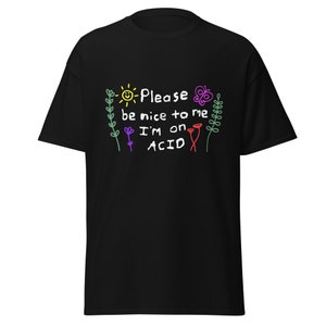 Please be nice to me I'm on Acid T Shirt, Rave EDM Festival Shirt, Party Stoner techno shirt, ,Mushrooms LSD Trip gift.