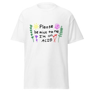 Please be nice to me I'm on Acid T Shirt, Rave EDM Festival Shirt, Party Stoner techno shirt, ,Mushrooms LSD Trip gift.