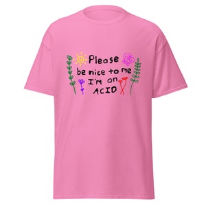 Please be nice to me I'm on Acid T Shirt, Rave EDM Festival Shirt, Party Stoner techno shirt, ,Mushrooms LSD Trip gift.