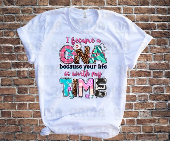 I Became a CNA Because Your Life is Worth My Time Png, Certified