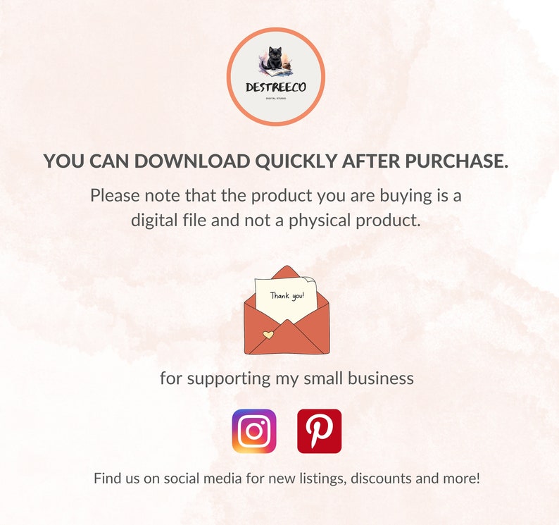 May include: A pink and white graphic with the text "YOU CAN DOWNLOAD QUICKLY AFTER PURCHASE." and "Please note that the product you are buying is a digital file and not a physical product."  A cartoon envelope with a heart and the text "Thank you!" is shown. The text "for supporting my small business" is below the envelope.  Instagram and Pinterest logos are shown below the text. The text "Find us on social media for new listings, discounts and more!" is at the bottom of the graphic.