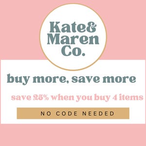 May include: A graphic with a light pink background featuring a circular logo with the text Kate & Maren Co. in dark teal. Below, a white rectangle displays the text buy more, save more, save 25% when you buy 4 items, and NO CODE NEEDED.