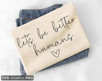 Let’s Be Better Humans SVG PNG: Kindness Positivity Design (Digital Download)
