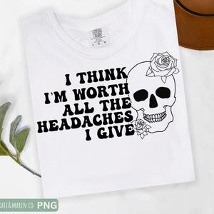 I think I'm worth the headache svg, sarcastic skull png, skeleton cricut cut file and sublimation