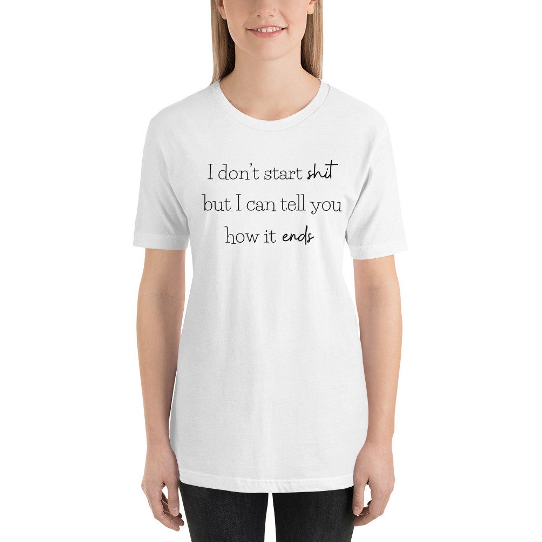 I Dont Start Shit but I Can Tell You How It Ends Unisex - Etsy