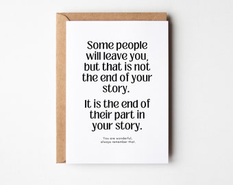 May include: A white card with black text that reads "Some people will leave you, but that is not the end of your story. It is the end of their part in your story. You are wonderful, always remember that."