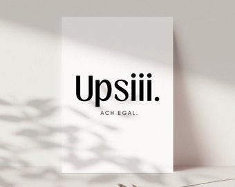May include: Black and white minimalist print with the text "Upsiii. ACH EGAL."